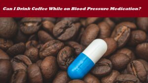 can i drink coffee while on blood pressure medication